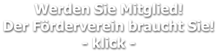 Werden Sie Mitglied!  Der Förderverein braucht Sie! - klick -